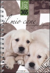 365. Il mio cane. Un consiglio al giorno. Diario 2012 libro