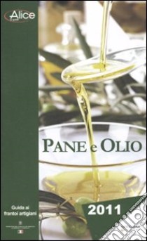 Pane e olio 2011. Guida ai frantoi artigiani libro