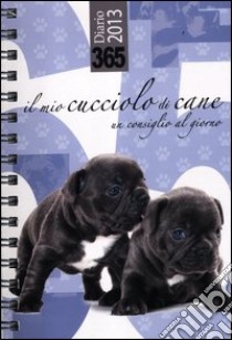 365. Il mio cucciolo di cane. Un consiglio al giorno. Diario 2013 libro