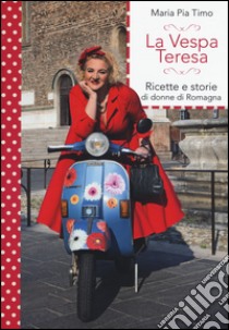 La Vespa Teresa. Ricette e storie di donne di Romagna libro di Timo Maria Pia