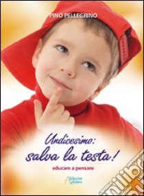 Undicesimo: salva la testa! Educare a pensare libro di Pellegrino Pino