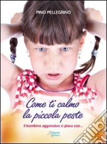 Come ti calmo la piccola peste libro di Pellegrino Pino