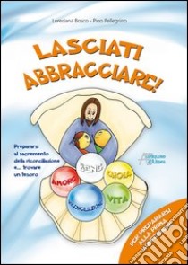 Lasciati abbracciare! Per prepararsi alla prima confessione libro di Bosco Loredana; Pellegrino Pino