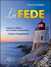 La fede. Credere è difficile non credere è impossibile libro di Pellegrino Pino