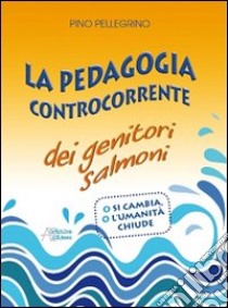 La pedagogia controcorrente dei genitori salmoni libro di Pellegrino Pino