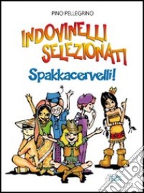 Indovinelli selezionati. Spakkacervelli! libro di Pellegrino Pino