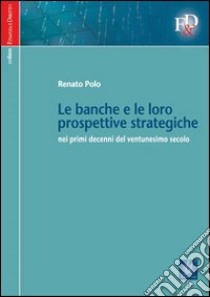 Le banche e le loro prospettive strategiche nei primi decenni del ventunesimo secolo libro di Polo Renato