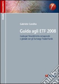 Guida agli ETF 2008. Guida per l'investimento consapevole e globale con gli exchange traded funds libro di Candita Gabriele