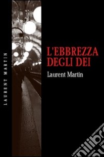 L'ebbrezza degli dei libro di Martin Laurent