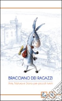 Bracciano dei ragazzi. Arte, natura e storia per piccoli turisti libro di Sodano C. (cur.)