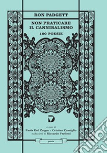 Non praticare il cannibalismo. 100 poesie libro di Padgett Ron; Del Zoppo P. (cur.); Consiglio C. (cur.)