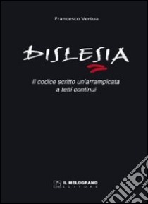 Dislesia. Il codice scritto, una arrampicata a tetti continui libro di Vertua Francesco