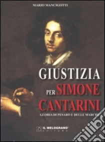 Giustizia per Simone Cantarini. Gloria di Pesaro e delle Marche libro di Mancigotti Mario