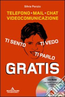 Ti sento, ti parlo, ti vedo gratis. Telefono, mail, chat, videocomunicazione. Con CD-ROM libro di Ponzio Silvia