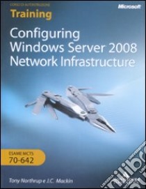 Configuring Windows Server 2008. Network infrastructure. Esame MCTS 10-642. Ediz. italiana. Con CD-ROM libro di Mackin J. C. - Northrup Tony