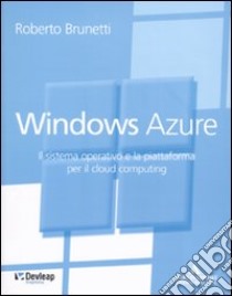 Windows Azure. Il sistema operativo e la piattaforma per il cloud computing libro di Brunetti Roberto