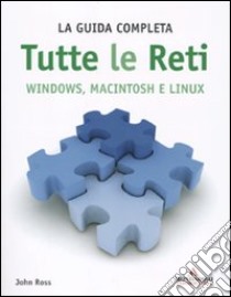 Tutte le reti. Windows, Macintosh e Linux. La guida completa libro di Ross John