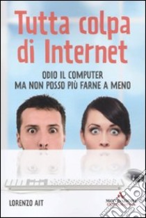 Tutta colpa di internet. Odio il computer ma non posso più farne a meno libro di Ait Lorenzo