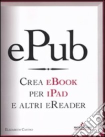 EPub. Crea ebook per iPad e altri eReader libro di Castro Elizabeth