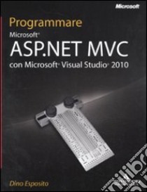 Programmare Microsoft ASP.NET MVC con Microsoft Visual Studio 2010 libro di Esposito Dino