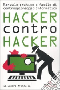 Hacker contro hacker. Manuale pratico e facile di controspionaggio informatico libro di Aranzulla Salvatore