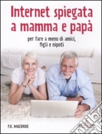 Internet spiegata a mamma e papà. Per fare a meno di amici, figli e nipoti libro di MacBride P. K.