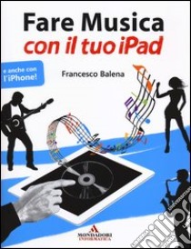 Fare musica con il tuo iPad libro di Balena Francesco