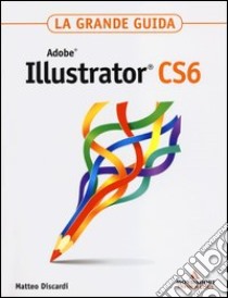 Adobe Illustrator CS6. La grande guida libro di Discardi Matteo