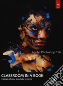 Adobe Photoshop CS6. Classroom in a book. Il corso ufficiale di Adobe Systems libro di Adobe Creative Team (cur.)