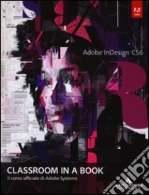 Adobe InDesign CS6. Classroom in a book. Il corso ufficiale di Adobe Systems libro di Adobe Creative Team (cur.)