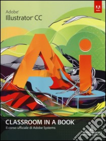 Adobe Illustrator CC. Classroom in a book. Il corso ufficiale di Adobe Systems libro