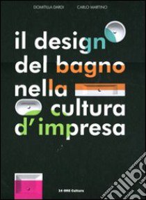 Il design del bagno nella cultura d'impresa. Ediz. italiana e inglese libro di Dardi Domitilla; Martino Carlo