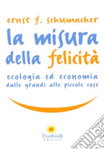 La misura della felicità. Ecologia ed economia dalle grandi alle piccole cose libro di Schumacher Ernst F.