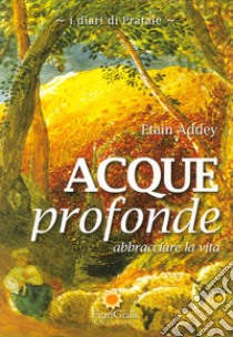 Acque profonde. Abbracciare la vita. I diari di Pratale libro di Addey Etain