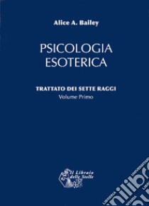 Trattato dei sette raggi. Vol. 1: Psicologia esoterica libro di Bailey Alice A.