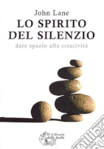 Lo spirito del silenzio. Dare spazio alla creatività libro di Lane John