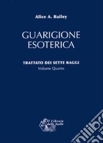 Trattato dei sette raggi. Vol. 4: Guarigione esoterica libro di Bailey Alice A.