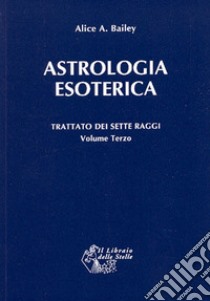Trattato dei sette raggi. Vol. 3: Astrologia esoterica libro di Bailey Alice A.