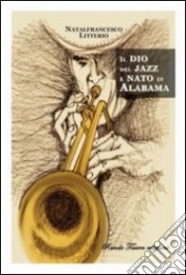 Il dio del jazz è nato in Alabama libro di Litterio Natalfrancesco