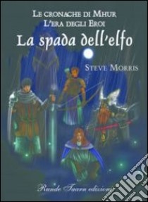 Le cronache di Mhur. L'era degli eroi. La spada dell'elfo libro di Morris Steve