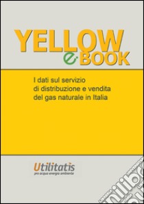 Yellow book 2015. I dati sul servizio di distribuzione e vendita del gas in Italia libro