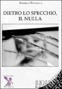 Dietro lo specchio, il nulla libro di Petrella Fabiola