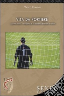 Vita da portiere. Appunti storico-biografici di un'esistenza dedicata al calcio libro di Prandini Vasco