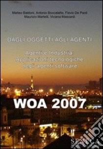 Wao 2007. Dagli oggetti agli agenti. Agenti e industria. Applicazioni tecnologiche degli agenti software. Atti del Convegno libro di Boccalatte Antonio - Martelli Maurizio - Mascardi Viviana