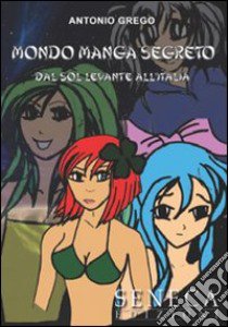 Mondo manga segreto. Dal Sol Levante all'Italia libro di Grego Antonio