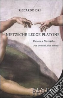Nietzsche legge Platone. Platone e Nietzsche. Due uomini, due artisti libro di Dri Riccardo