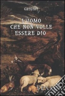 L'uomo che non volle esser Dio libro di Ghigiot