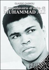 Il capolavoro d'arte di Muhammad Ali libro di Cagnoli Claudio