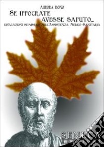 Se Ippocrate avesse saputo... Divagazioni semiserie sull'assistenza medico-sanitaria libro di Bono Aurora