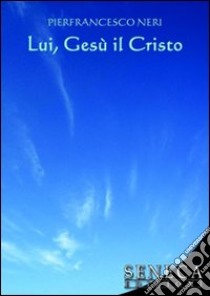 Lui, Gesù il Cristo libro di Neri Pierfrancesco